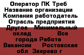 Оператор ПК Треб › Название организации ­ Компания-работодатель › Отрасль предприятия ­ Другое › Минимальный оклад ­ 21 000 - Все города Работа » Вакансии   . Ростовская обл.,Зверево г.